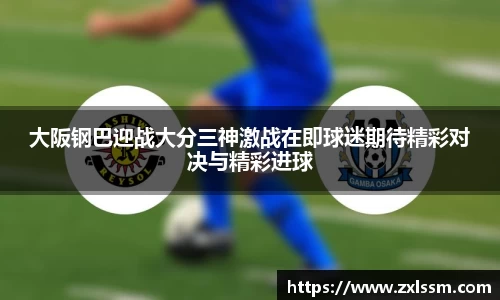 大阪钢巴迎战大分三神激战在即球迷期待精彩对决与精彩进球